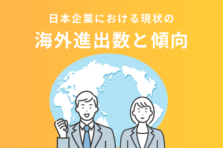 日本企業における現状の海外進出数と傾向を解説