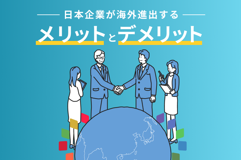 日本企業が海外進出するメリットとデメリットを解説