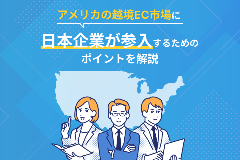 アメリカの越境EC市場に日本企業が参入するためのポイントを解説